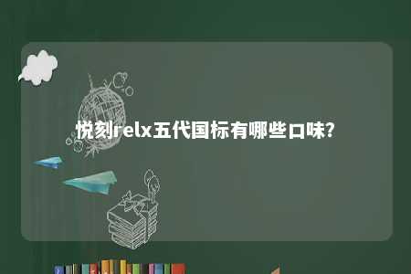 悦刻relx五代国标有哪些口味？ 