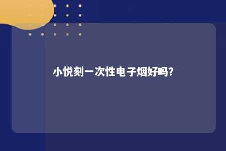 小悦刻一次性电子烟好吗？ 